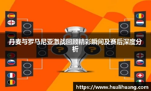 丹麦与罗马尼亚激战回顾精彩瞬间及赛后深度分析