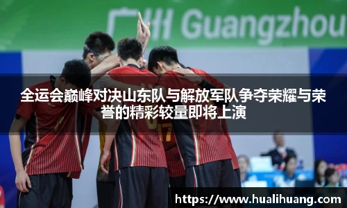 全运会巅峰对决山东队与解放军队争夺荣耀与荣誉的精彩较量即将上演